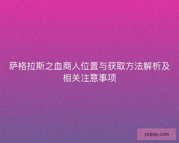 萨格拉斯之血商人位置与获取方法解析及相关注意事项