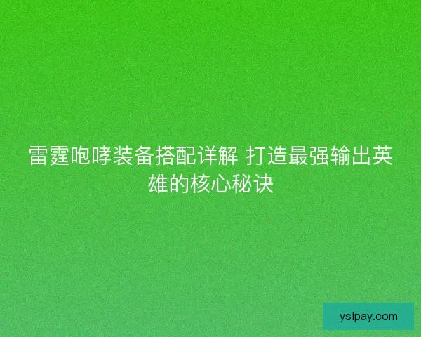 雷霆咆哮装备搭配详解 打造最强输出英雄的核心秘诀