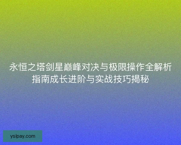 永恒之塔剑星巅峰对决与极限操作全解析指南成长进阶与实战技巧揭秘