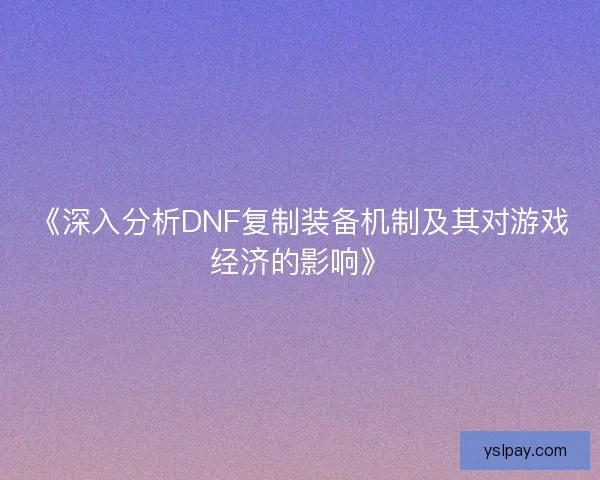 《深入分析DNF复制装备机制及其对游戏经济的影响》