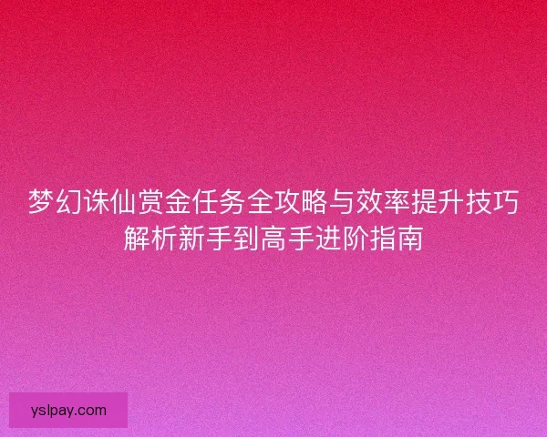 梦幻诛仙赏金任务全攻略与效率提升技巧解析新手到高手进阶指南