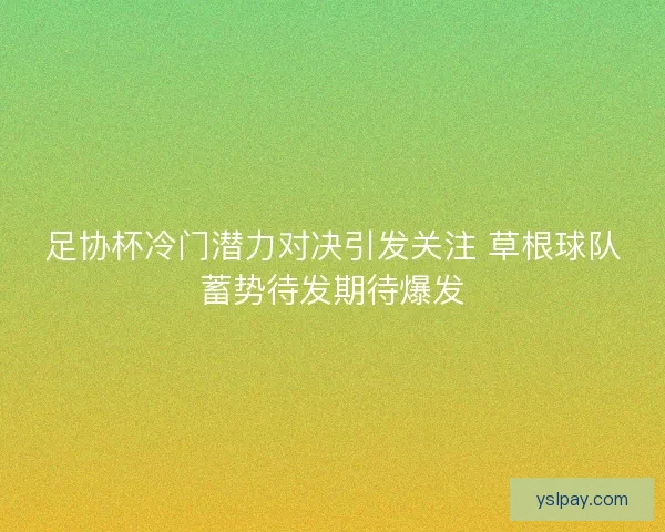 足协杯冷门潜力对决引发关注 草根球队蓄势待发期待爆发