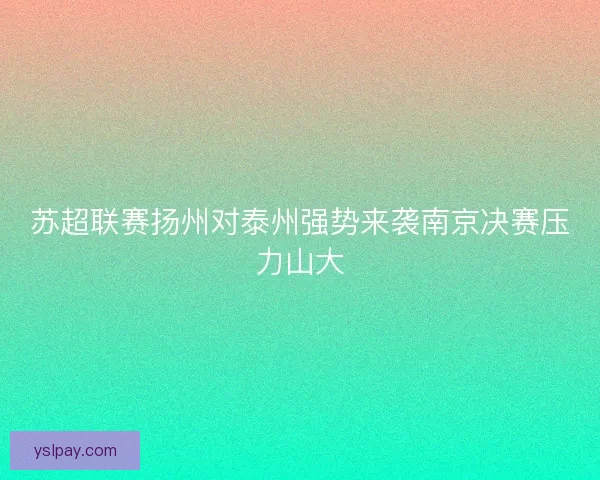 苏超联赛扬州对泰州强势来袭南京决赛压力山大