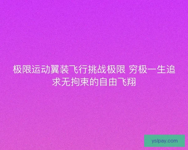 极限运动翼装飞行挑战极限 穷极一生追求无拘束的自由飞翔