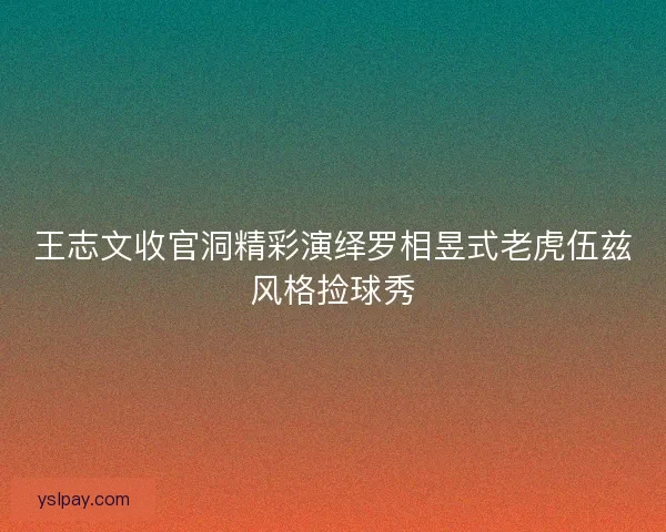 王志文收官洞精彩演绎罗相昱式老虎伍兹风格捡球秀