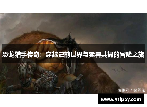 恐龙猎手传奇：穿越史前世界与猛兽共舞的冒险之旅