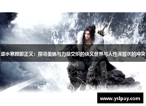 逆水寒颜即正义：探寻美貌与力量交织的侠义世界与人性深层次的冲突