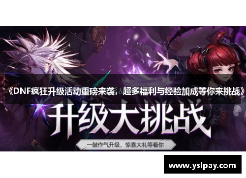 《DNF疯狂升级活动重磅来袭，超多福利与经验加成等你来挑战》