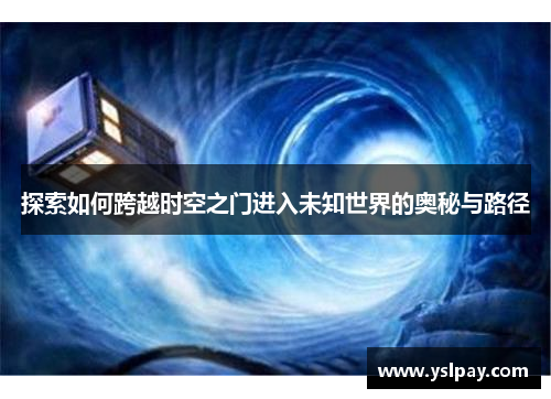 探索如何跨越时空之门进入未知世界的奥秘与路径